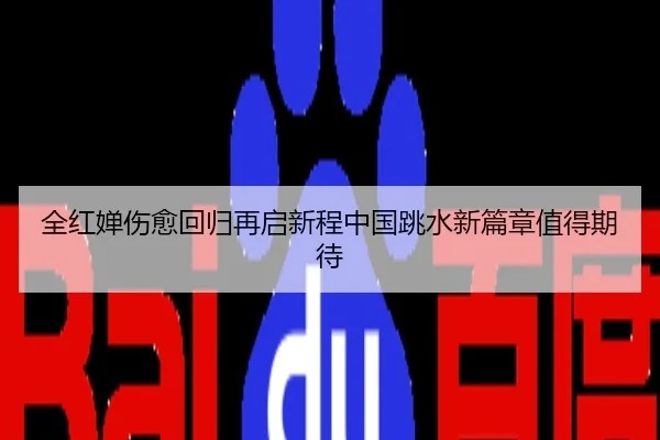 全红婵伤愈回归再启新程中国跳水新篇章值得期待